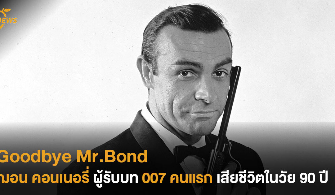 Goodbye Mr.Bond ฌอน คอนเนอรี่ ผู้รับบท 007 คนแรก เสียชีวิตในวัย 90 ปี