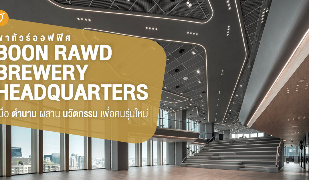 พาทัวร์ออฟฟิศ “BOON RAWD BREWERY HEADQUARTERS”  เมื่อตำนานผสานนวัตกรรมเพื่อคนรุ่นใหม่