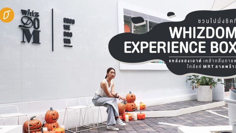 ชวนไปนั่งชิคที่ Whizdom Experience Box แหล่งแฮงเอาต์ เคล้ากลิ่นกาแฟ ใกล้แค่ MRT ลาดพร้าว