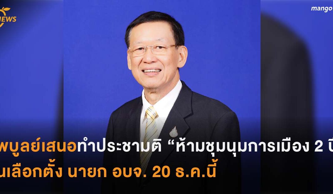ไพบูลย์เสนอทำประชามติ “ห้ามชุมนุมการเมือง 2 ปี” ในเลือกตั้ง นายก อบจ. 20 ธ.ค.นี้
