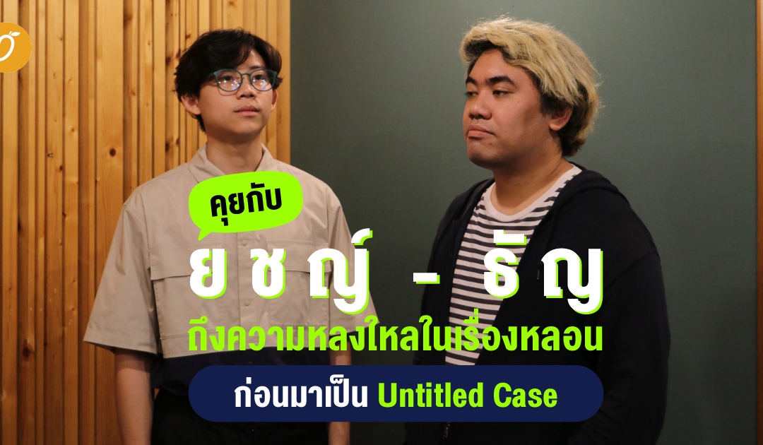 คุยกับ ยชญ์-ธัญ ถึงความหลงใหลในเรื่องหลอน ก่อนมาเป็น Untitled Case