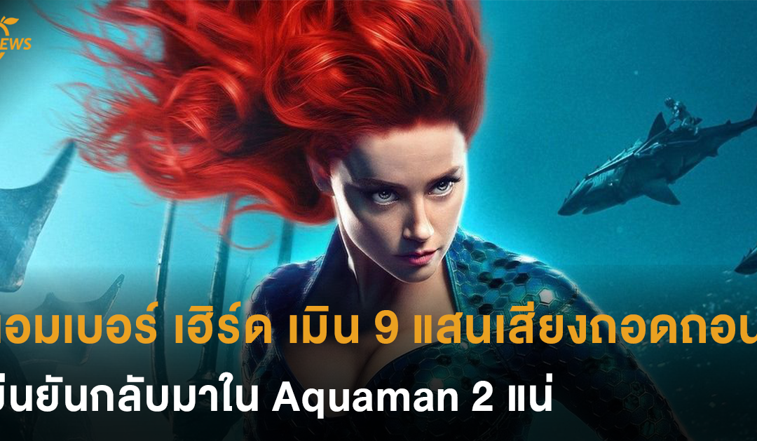 แอมเบอร์ เฮิร์ด เมิน 9 แสนเสียงที่เรียกร้องให้ถอดเธอจากบท เมร่า ยืนยันกลับมาใน Aquaman 2 แน่