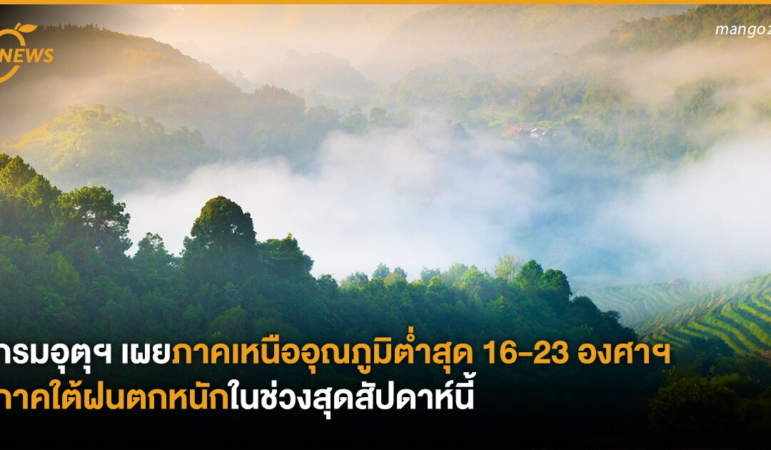 กรมอุตุฯ เผยภาคเหนืออุณภูมิต่ำสุด 16-23 องศาฯ ภาคใต้ฝนตกหนัก ในช่วงสุดสัปดาห์นี้