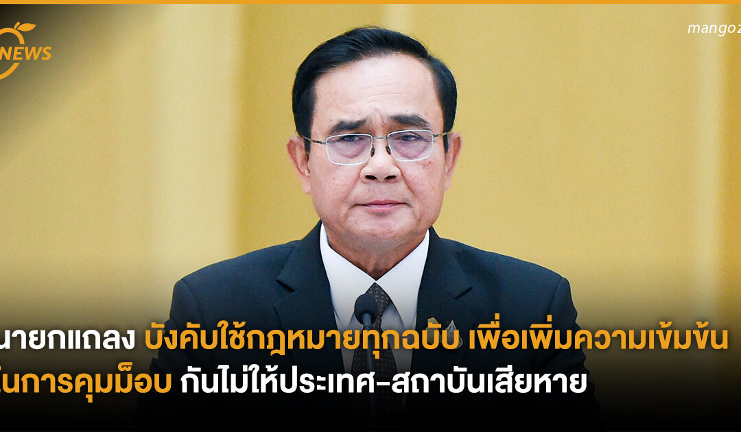 นายกแถลง บังคับใช้กฎหมายทุกฉบับ เพื่อเพิ่มความเข้มข้นในการคุมม็อบ กันไม่ให้ประเทศ-สถาบันเสียหาย