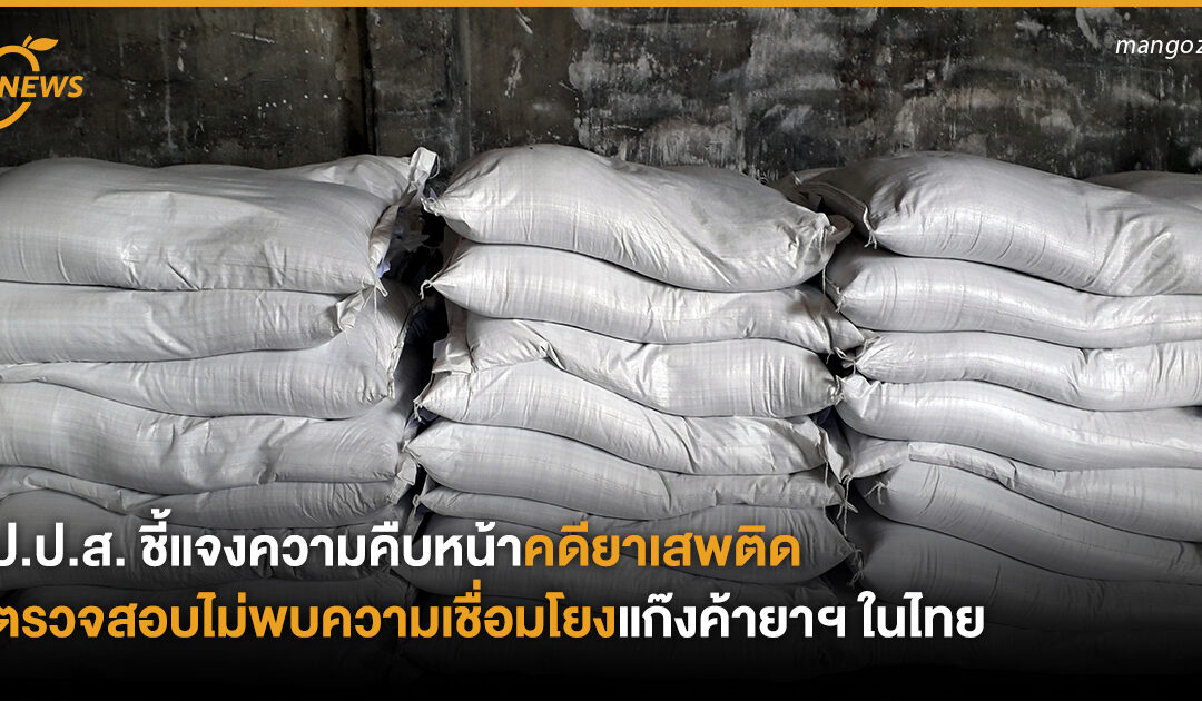 ป.ป.ส. ชี้แจงความคืบหน้าคดียาเสพติด ตรวจสอบไม่พบความเชื่อมโยงแก๊งค้ายาฯ ในไทย