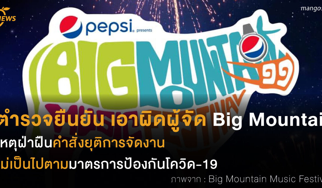 ตำรวจยืนยัน เอาผิดผู้จัด Big Mountain เหตุฝ่าฝืนคำสั่งยุติการจัดงาน ไม่เป็นไปตามมาตรการป้องกันโควิด-19