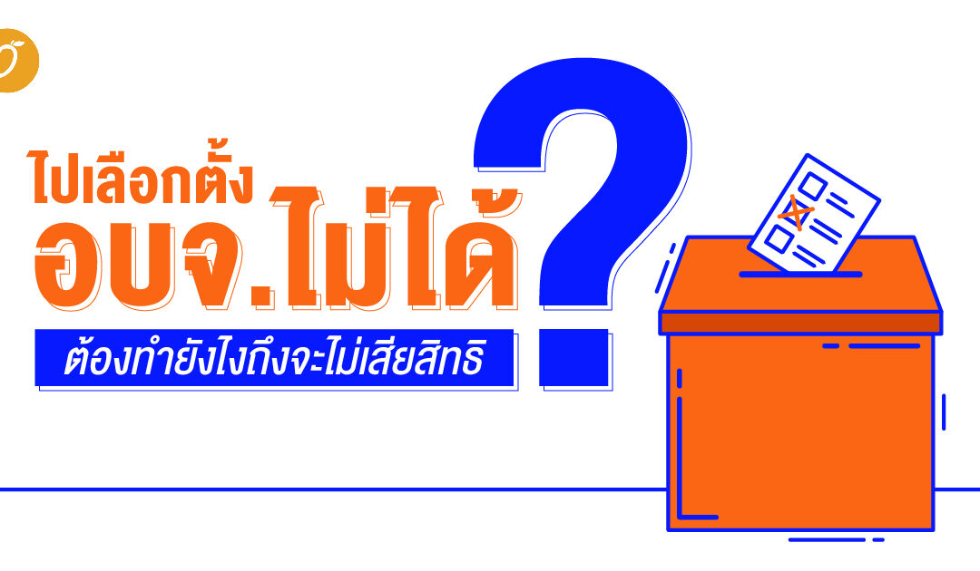 ไปเลือกตั้งอบจ.ไม่ได้ ต้องทำยังไงถึงจะไม่เสียสิทธิ?