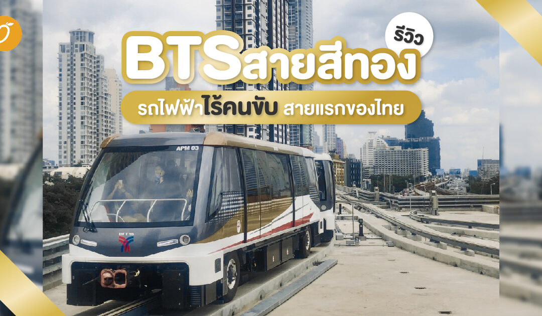 รีวิว BTS สายสีทอง รถไฟฟ้าไร้คนขับสายแรกของไทย