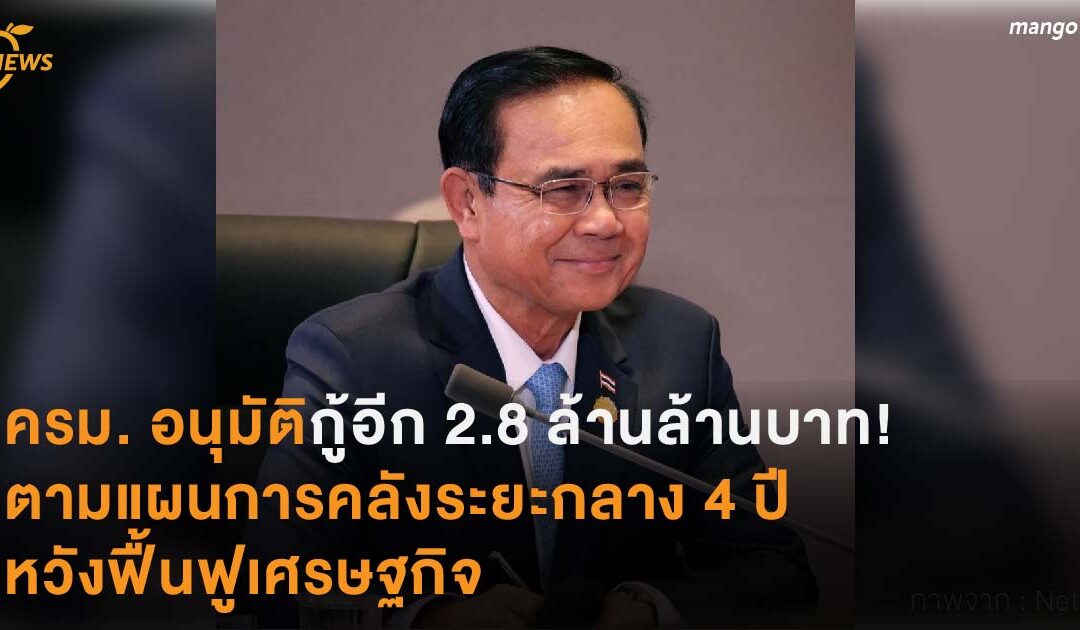 ครม. อนุมัติกู้อีก 2.8 ล้านล้านบาท! ตามแผนการคลังระยะกลาง 4 ปี  หวังฟื้นฟูเศรษฐกิจ