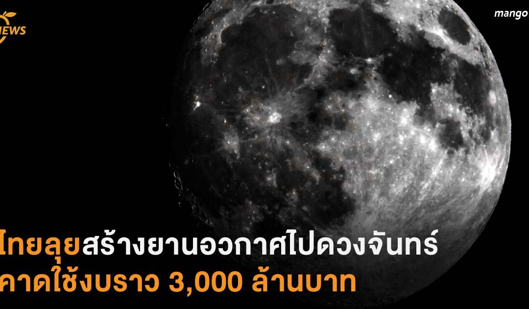 ไทยลุยสร้างยานอวกาศไปดวงจันทร์ คาดใช้งบราว 3,000 ล้านบาท