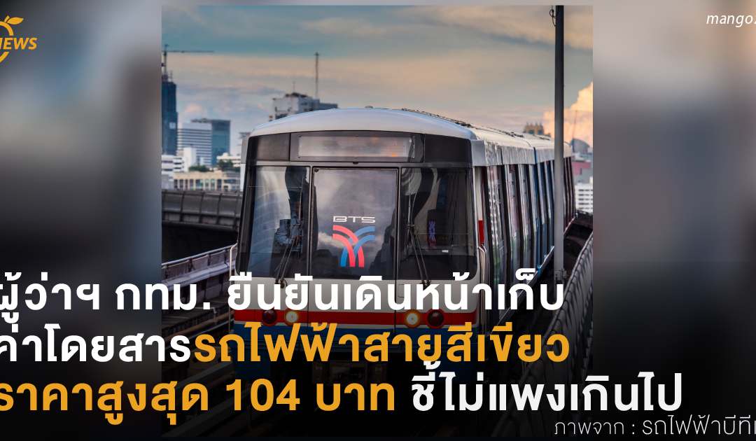 ผู้ว่าฯ กทม. ยืนยันเดินหน้าเก็บค่าโดยสารรถไฟฟ้าสายสีเขียวราคาสูงสุด 104 บาท ชี้ไม่แพงเกินไป