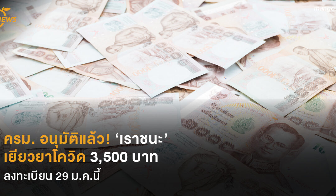 อนุมัติแล้ว!  ‘เราชนะ’  เยียวยาโควิด 3,500 บาท  ลงทะเบียน 29 ม.ค.นี้