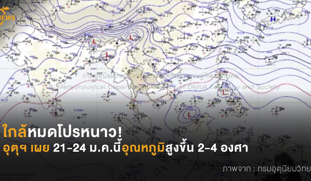 ใกล้หมดโปรหนาว! อุตุฯ เผย 21-24 ม.ค.นี้ อุณภูมิสูงขึ้น 2-4 องศา