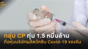 กลุ่ม CP ทุ่ม 1.5 หมื่นล้าน ถือหุ่นบริษัทวัคซีน Covid-19 ของจีน