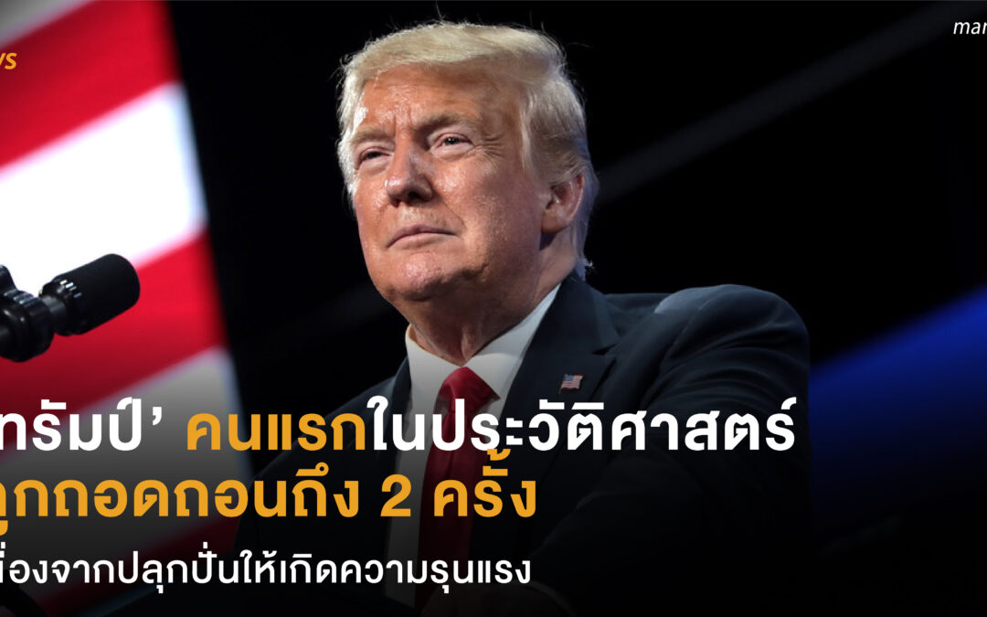 ‘ทรัมป์’ คนแรกในประวัติศาสตร์  ถูกถอดถอนถึง 2 ครั้ง  เนื่องจากปลุกปั่นให้เกิดความรุนแรง