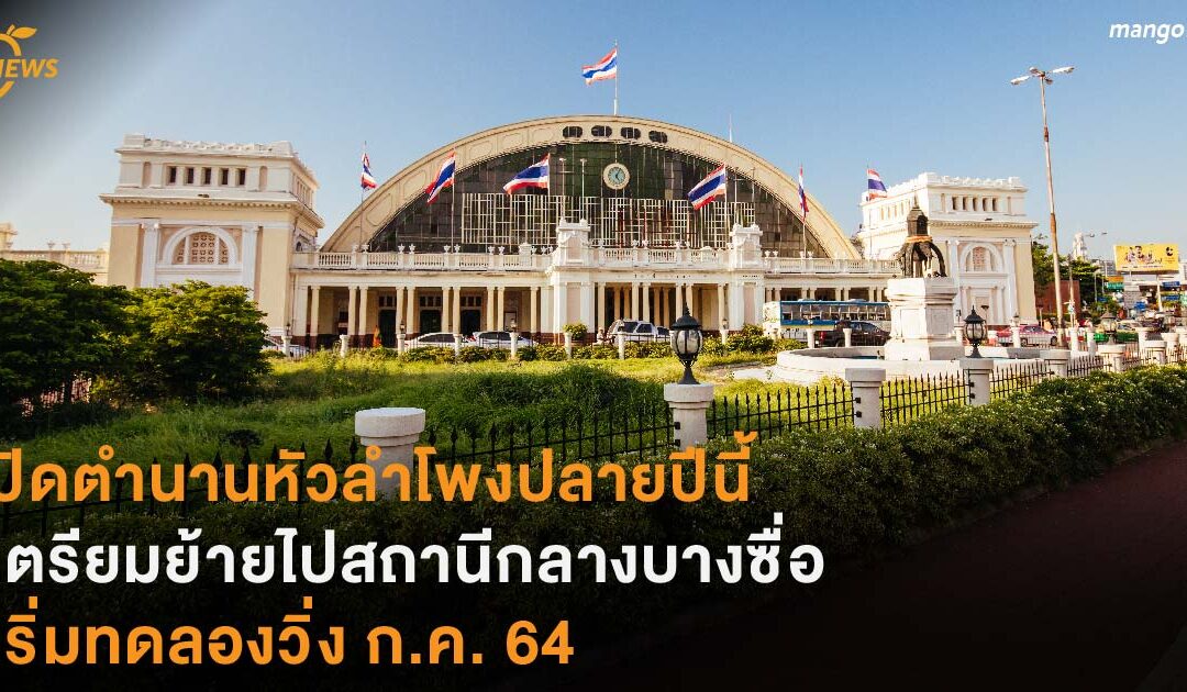 ปิดตำนานลำโพงปลายปีนี้ เตรียมย้ายไปสถานีกลางบางซื่อ เริ่มทดลองวิ่ง ก.ค. 64