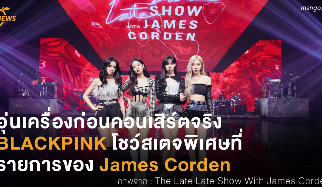 อุ่นเครื่องก่อนคอนเสิร์ตจริง BLACKPINK โชว์สเตจพิเศษในรายการ The Late Late Show ของ James Corden