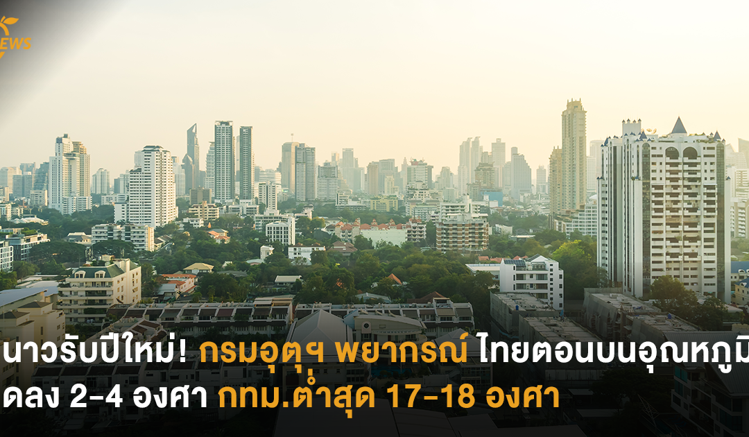 หนาวรับปีใหม่! กรมอุตุฯ พยากรณ์อากาศ ไทยตอนบน อุณหภูมิลดลง 2-4 องศา กทม.ต่ำสุด 17-18 องศา