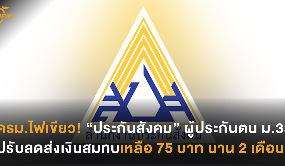 ครม.เคาะไฟเขียว! “ประกันสังคม” ผู้ประกันตน ม.33 ปรับลดส่งเงินสมทบเหลือ 75 บาท นาน 2 เดือน