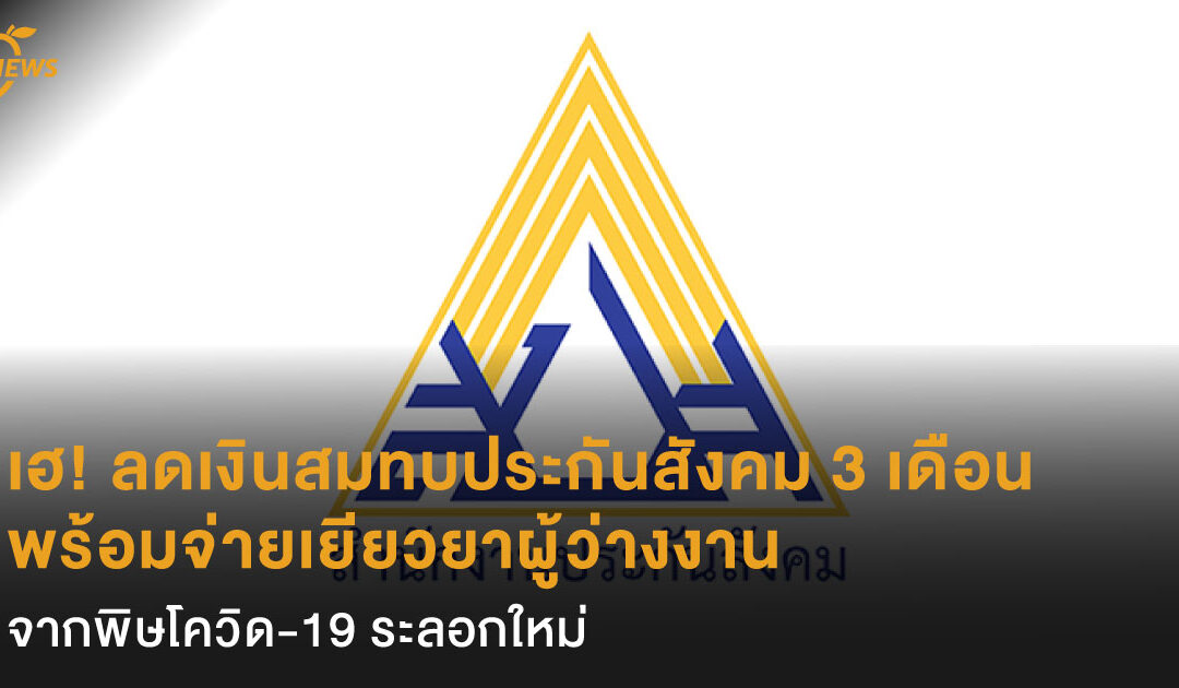 เฮ! ลดเงินสมทบ ‘ประกันสังคม’ 3 เดือน  พร้อมจ่ายเยียวยาผู้ว่างงานจากพิษโควิด-19 