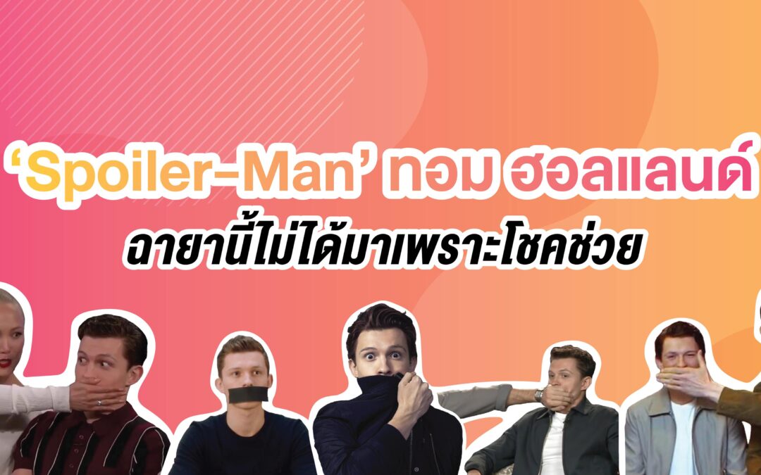 Spoiler-Man ทอม ฮอลแลนด์ ฉายานี้ไม่ได้มาเพราะโชคช่วย