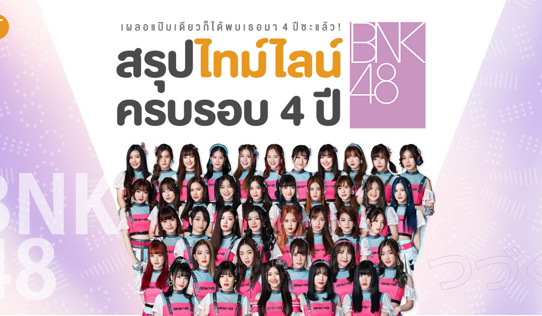 เผลอแป๊บเดียวก็ได้พบเธอมา 4 ปีซะแล้ว! สรุปไทม์ไลน์ครบรอบ 4 ปี BNK48