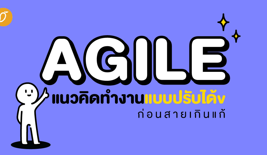 Agile แนวคิดทำงานแบบปรับได้ ก่อนสายเกินแก้