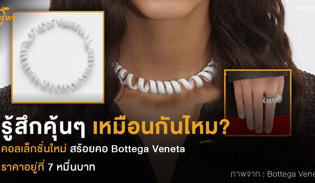 รู้สึกคุ้นๆ เหมือนกันไหม?  คอลเล็กชั่นใหม่ สร้อย Bottega Veneta  ราคาอยู่ที่ 7 หมื่น