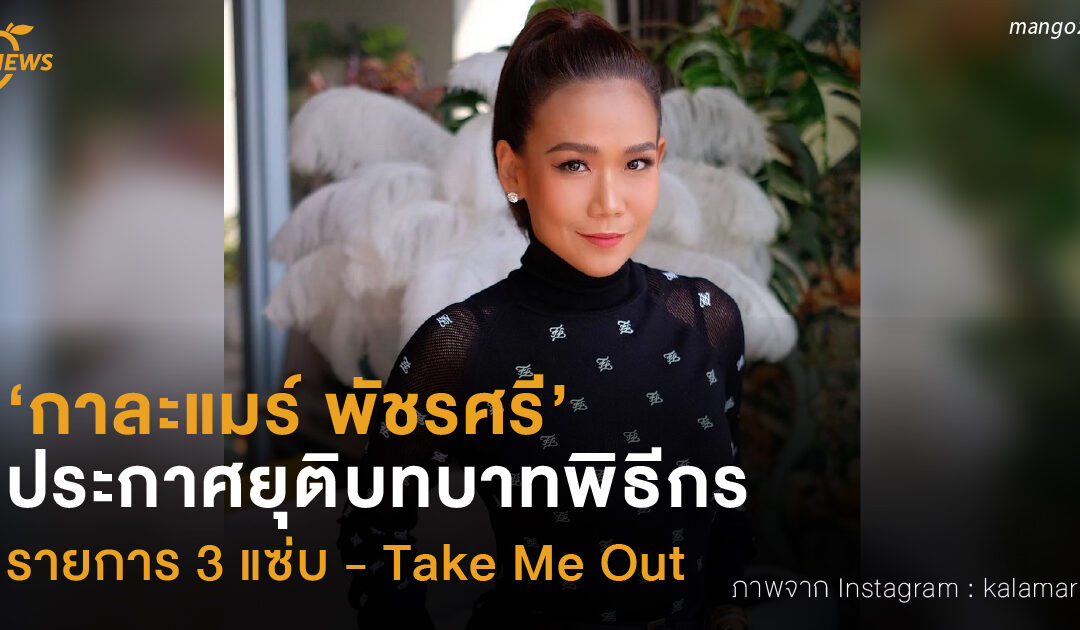 ‘กาละแมร์ พัชรศรี’  ประกาศยุติบทบาทพิธีกร  รายการ 3 แซ่บ – Take Me Out