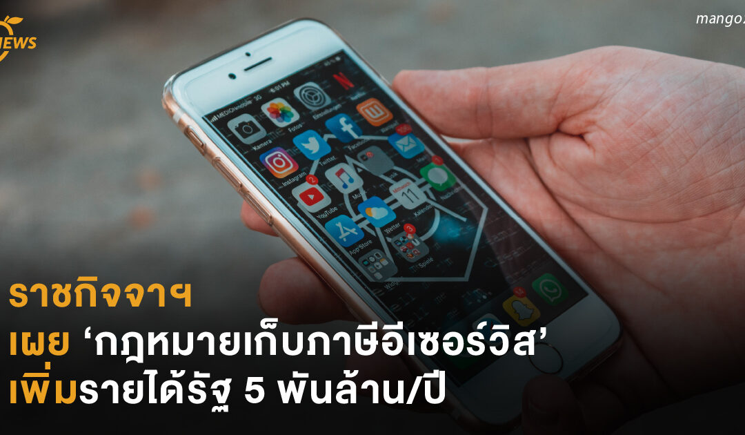 ราชกิจจาฯ เผย ‘กฎหมายเก็บภาษีอีเซอร์วิส’ เพิ่มรายได้รัฐ 5 พันล้าน/ปี