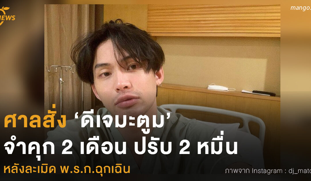 ศาลสั่ง ‘ดีเจมะตูม’  จำคุก 2 เดือน ปรับ 2 หมื่น  หลังละเมิด พ.ร.ก.ฉุกเฉิน