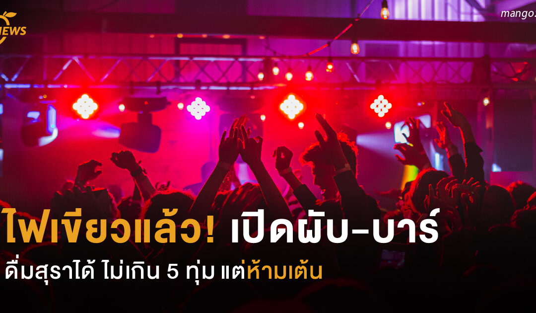 ไฟเขียวแล้ว!  เปิดผับ-บาร์ ดื่มสุราได้  ไม่เกิน 5 ทุ่ม แต่ห้ามเต้น