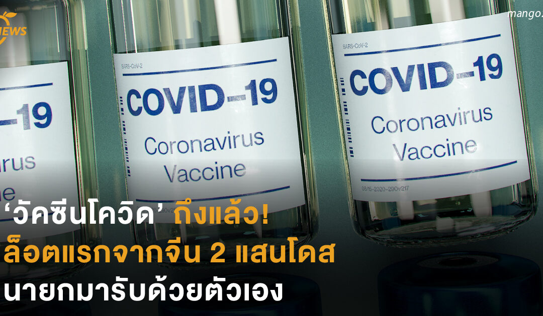 วัคซีนโควิดถึงแล้ว! ล็อตแรกจากจีน 2 แสนโดส ‘นายก’ มารับเอง