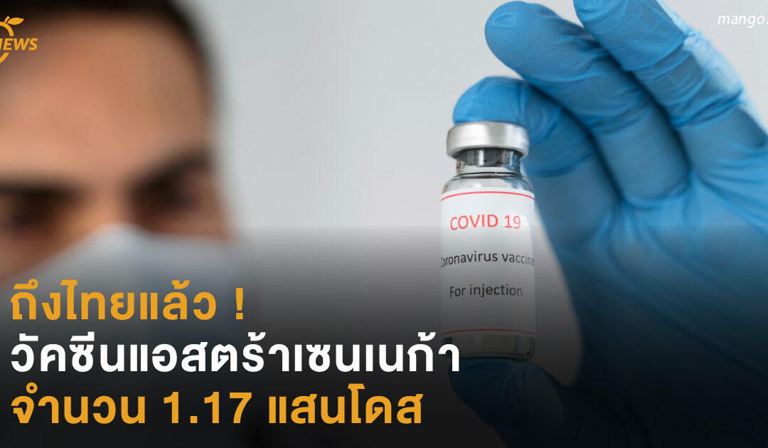 ถึงไทยแล้ว !  วัคซีนแอสตร้าเซนเนก้า  1.17 แสนโดส