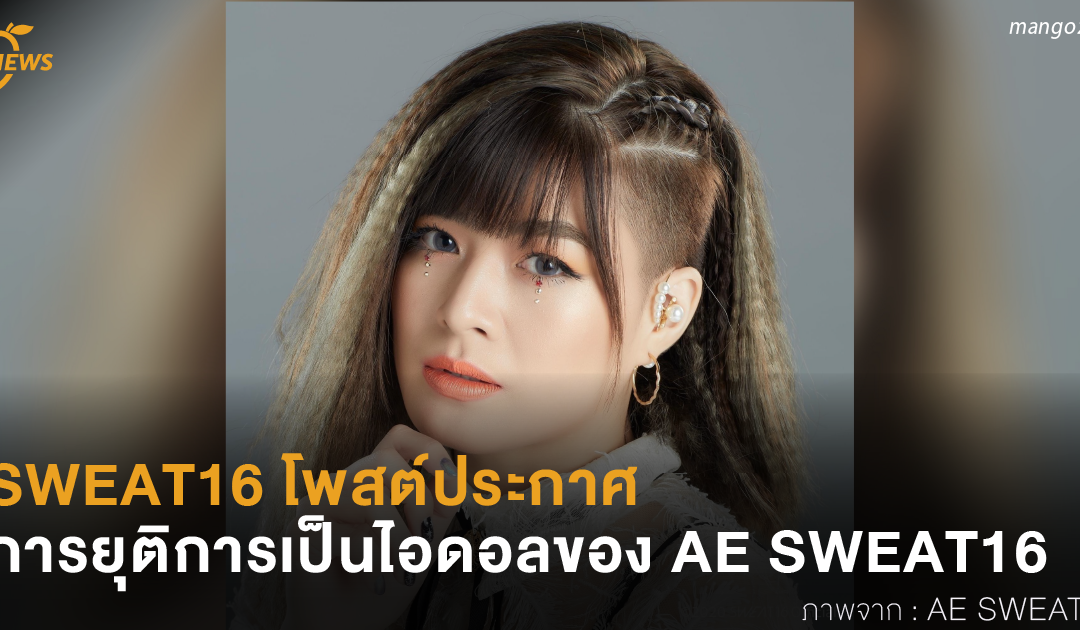 SWEAT16 โพสต์ประกาศ การยุติการเป็นไอดอลของ AE SWEAT16