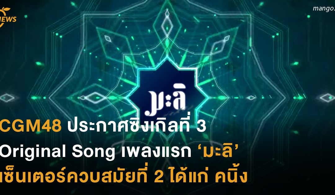 CGM48 ประกาศซิงเกิลที่ 3 Original Song เพลงแรก ‘มะลิ’ เซนเตอร์ควบสมัยที่ 2 ได้แก่ คนิ้ง