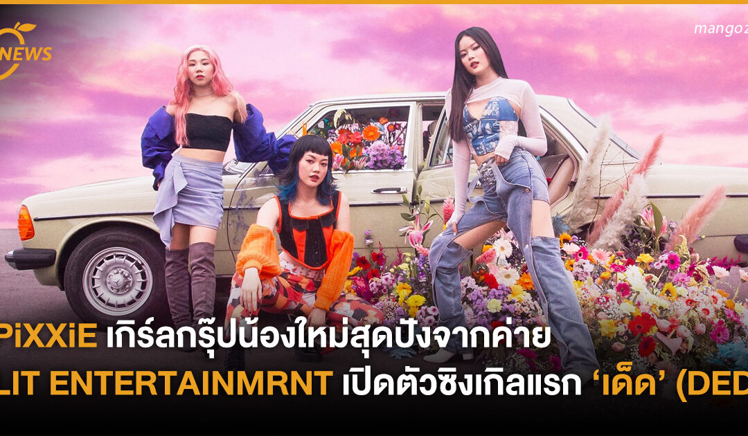 PiXXiE เกิร์ลกรุ๊ปน้องใหม่สุดปัง จากค่าย LIT ENTERTAINMRNT เปิดตัวซิงเกิลแรก ‘เด็ด’ (DED)