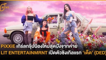 PiXXiE เกิร์ลกรุ๊ปน้องใหม่สุดปัง จากค่าย LIT ENTERTAINMRNT เปิดตัวซิงเกิลแรก ‘เด็ด’ (DED)