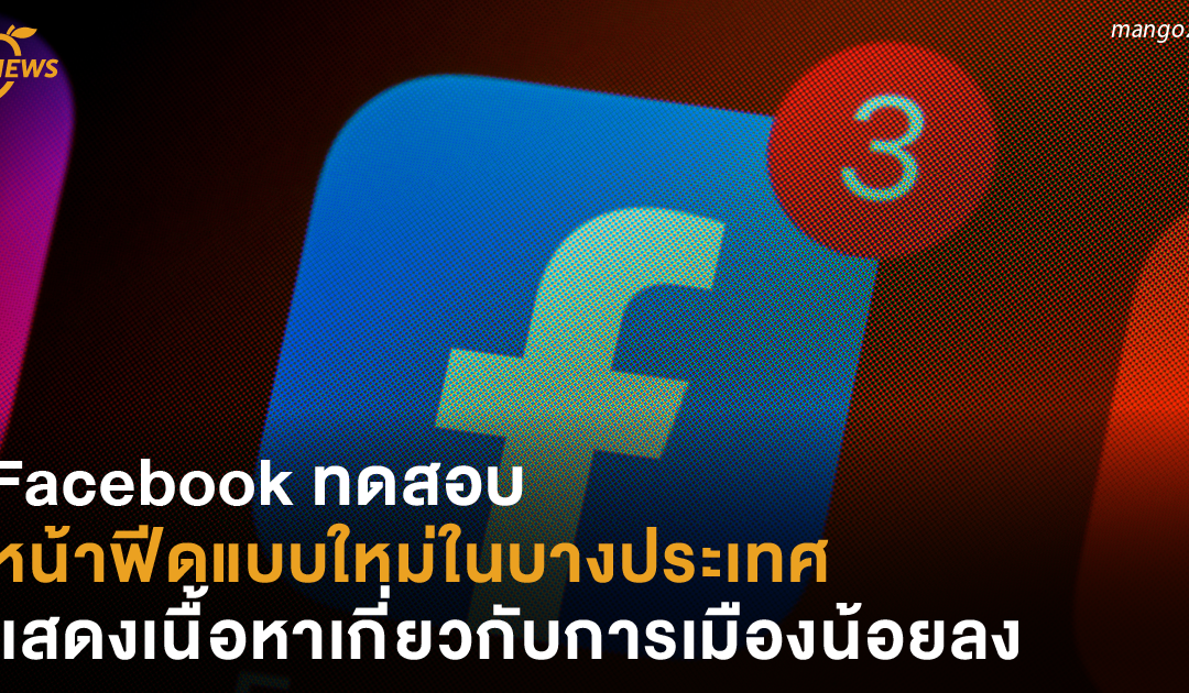 Facebook ทดสอบหน้าฟีดแบบใหม่ในบางประเทศ แสดงเนื้อหาเกี่ยวกับการเมืองน้อยลง