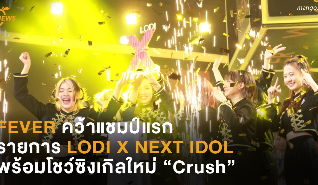 FEVER คว้าแชมป์แรกรายการ LODI X NEXT IDOL พร้อมโชว์ซิงเกิลใหม่ “Crush”