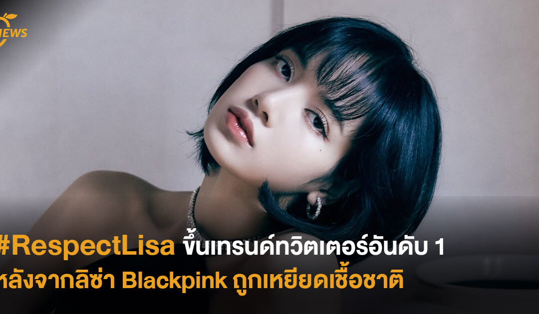 #RespectLisa ขึ้นเทรนด์ทวิตเตอร์อันดับ 1 หลังจากลิซ่า blackpink ถูกเหยียดเชื้อชาติ