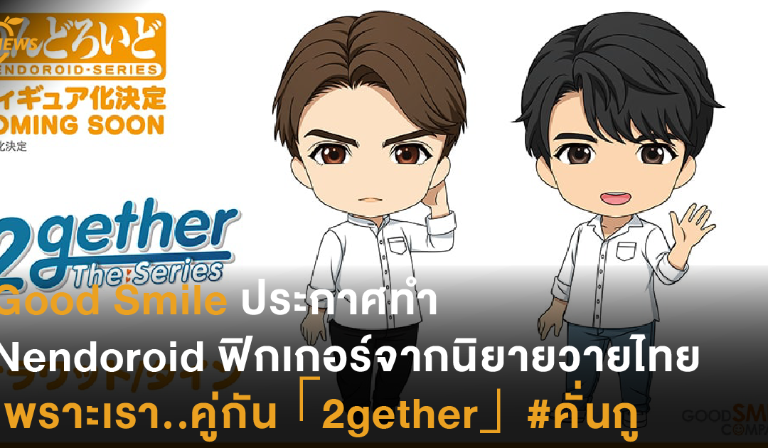 Good Smile ประกาศทำ Nendoroid ฟิกเกอร์จากนิยายวายไทย เพราะเรา..คู่กัน「2gether」#คั่นกู