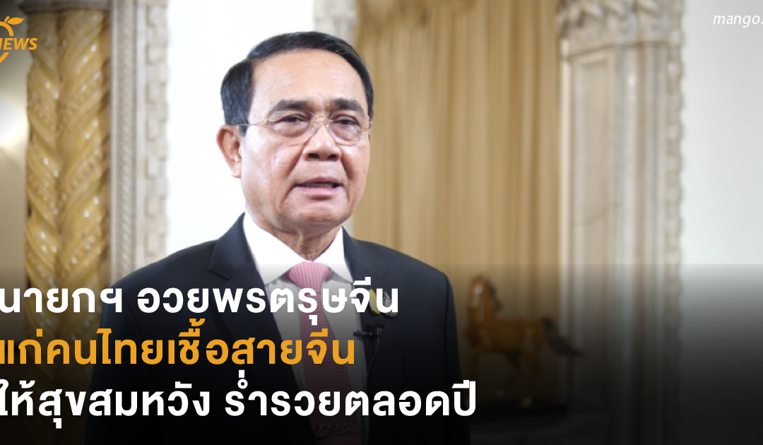 นายกฯ อวยพรตรุษจีนแก่คนไทยเชื้อสายจีนให้สุขสมหวัง ร่ำรวยตลอดปี