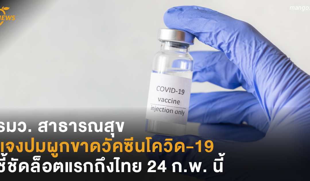 รมว. สาธารณสุข แจงปมผูกขาดวัคซีนโควิด-19 ชี้ชัดล็อตแรกถึงไทย 24 ก.พ. นี้