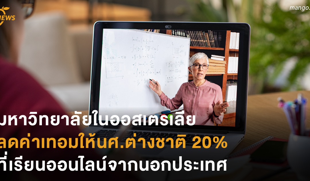 มหาวิทยาลัยในออสเตรเลีย ลดค่าเทอมให้นักศึกษาต่างชาติ 20% ที่เรียนออนไลน์จากนอกประเทศ