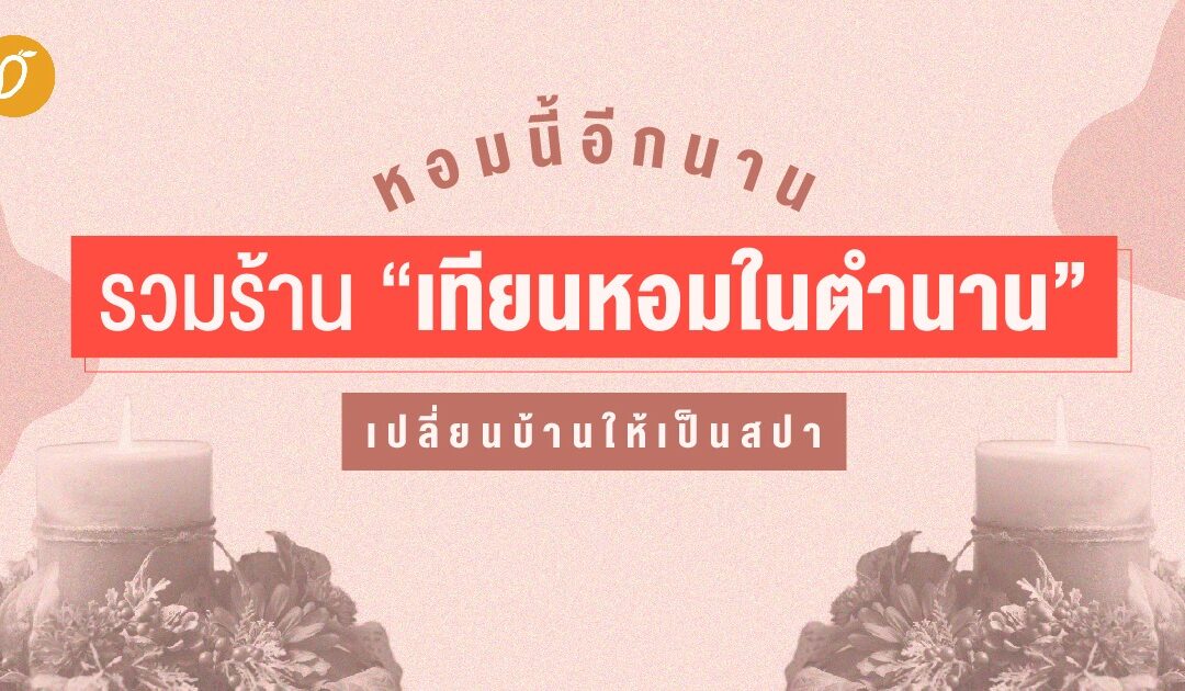 หอมนี้อีกนาน รวมร้านเทียนหอมในตำนาน เปลี่ยนบ้านให้เป็นสปา 