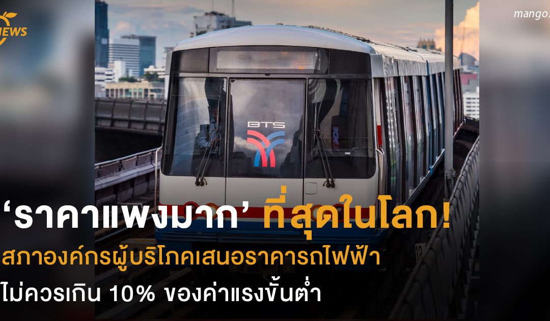 ‘ราคาแพงมาก’ ที่สุดในโลก! สภาองค์กรผู้บริโภคเสนอราคารถไฟฟ้า  ไม่ควรเกิน 10% ของค่าแรงขั้นต่ำ