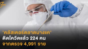 ‘คลัสเตอร์ตลาดบางแค’ ติดโควิดแล้ว 224 คน จากตรวจ 4,991 ราย