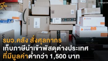 รมว.คลัง สั่งศุลกากร เก็บภาษีนำเข้าพัสดุต่างประเทศ ที่มีมูลค่าต่ำกว่า 1,500 บาท