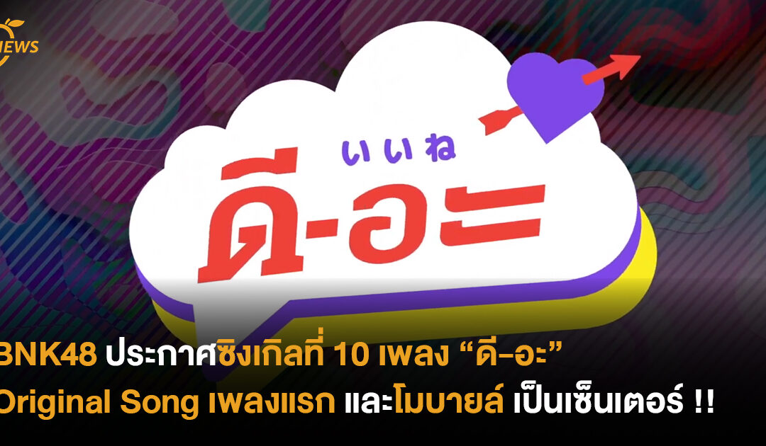 BNK48 ประกาศซิงเกิลที่ 10 เพลง “ดี-อะ” Original Song เพลงแรก และโมบาย เป็นเซ็นเตอร์ !!